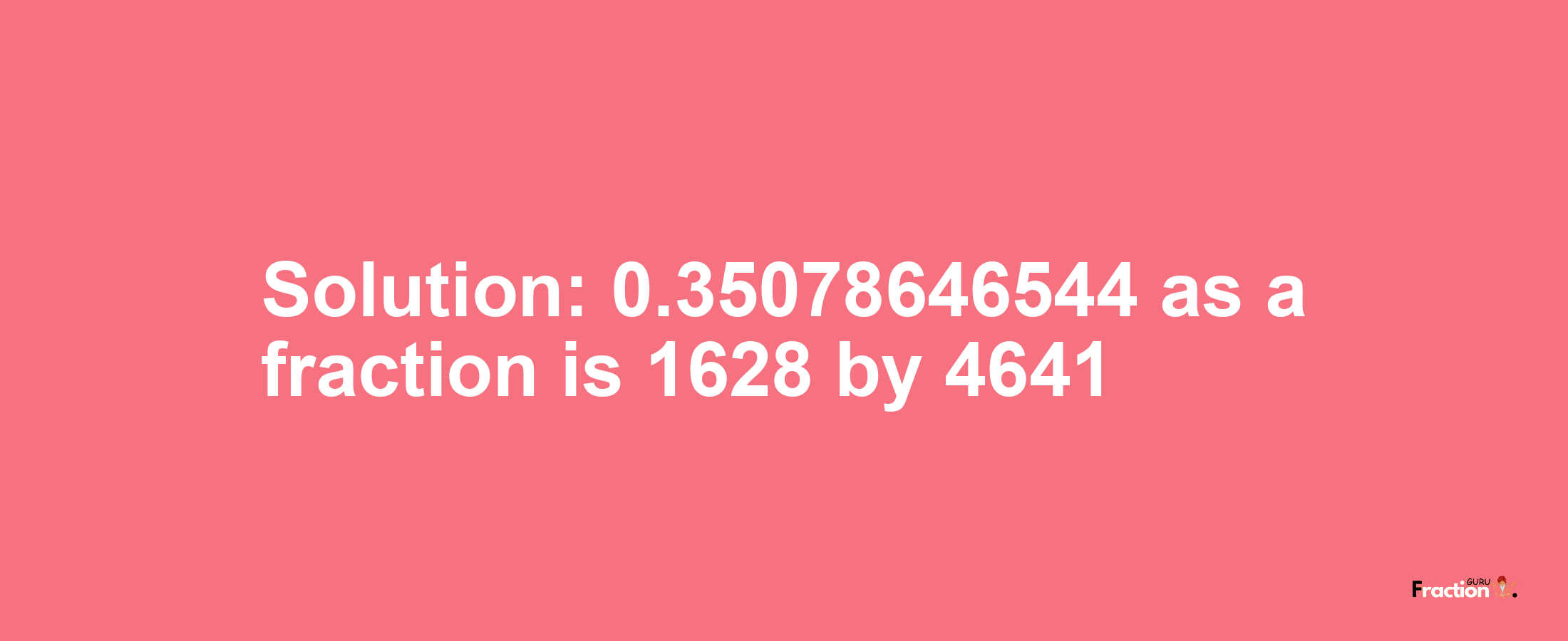 Solution:0.35078646544 as a fraction is 1628/4641